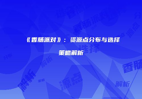 《香肠派对》：资源点分布与选择策略解析