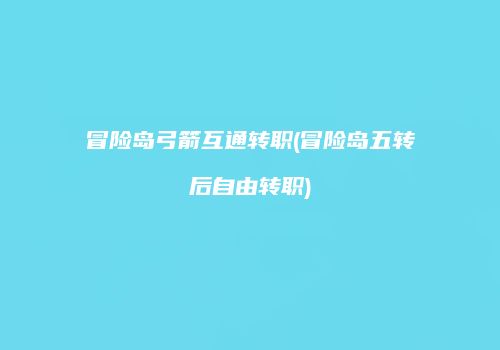 冒险岛弓箭互通转职(冒险岛五转后自由转职)