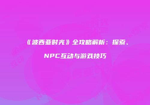 《波西亚时光》全攻略解析：探索、NPC互动与游戏技巧