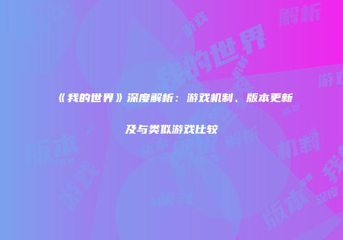 《我的世界》深度解析：游戏机制、版本更新及与类似游戏比较