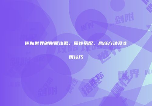 迷你世界剑附魔攻略：属性搭配、合成方法及实用技巧