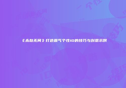 《永劫无间》打造霸气个性ID的技巧与创意示例