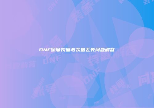DNF账号找回与装备丢失问题解答