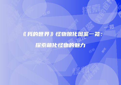 《我的世界》怪物娘化图鉴一览：探索萌化怪物的魅力