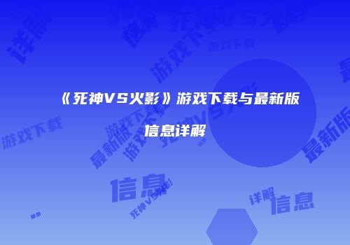 《死神VS火影》游戏下载与最新版信息详解
