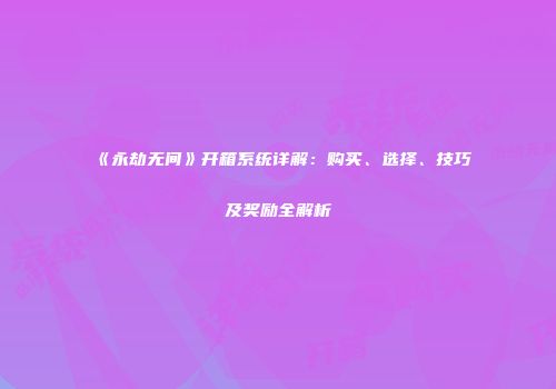 《永劫无间》开箱系统详解：购买、选择、技巧及奖励全解析