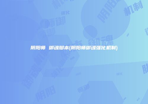阴阳师 御魂脚本(阴阳师御魂强化机制)