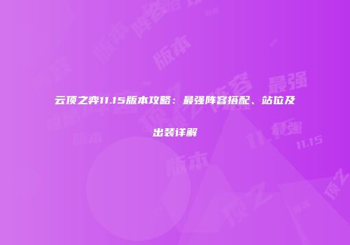 云顶之弈11.15版本攻略：最强阵容搭配、站位及出装详解
