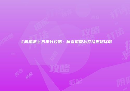《阴阳师》万年竹攻略：阵容搭配与打法思路详解