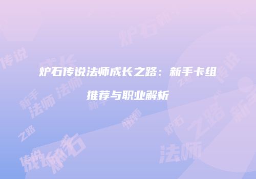 炉石传说法师成长之路：新手卡组推荐与职业解析