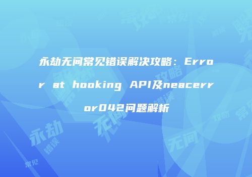 永劫无间常见错误解决攻略：Error at hooking API及neacerror042问题解析