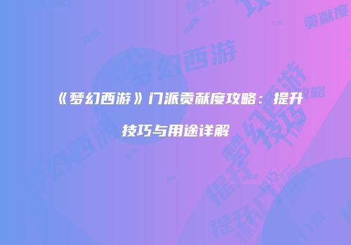 《梦幻西游》门派贡献度攻略：提升技巧与用途详解