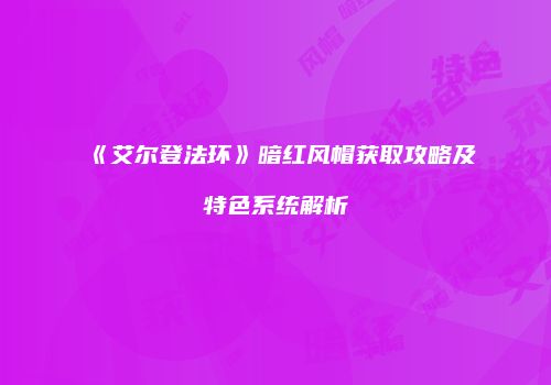 《艾尔登法环》暗红风帽获取攻略及特色系统解析