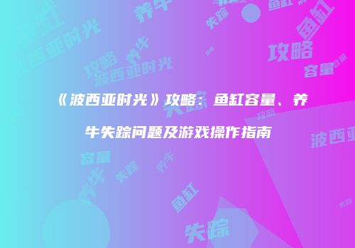 《波西亚时光》攻略：鱼缸容量、养牛失踪问题及游戏操作指南