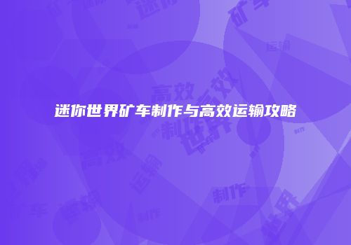 迷你世界矿车制作与高效运输攻略