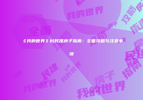 《我的世界》村民建房子指南：全面攻略与注意事项