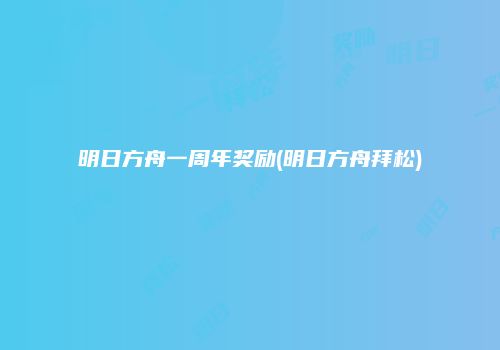 明日方舟一周年奖励(明日方舟拜松)