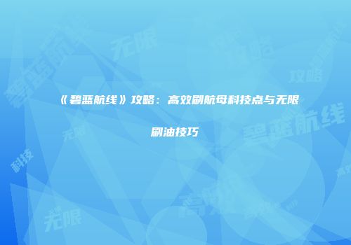 《碧蓝航线》攻略：高效刷航母科技点与无限刷油技巧
