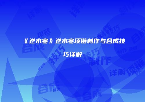 《逆水寒》逆水寒项链制作与合成技巧详解