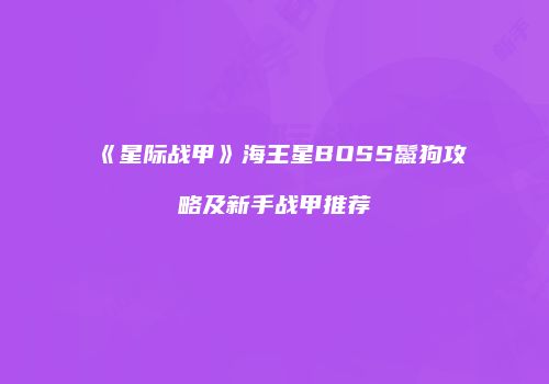 《星际战甲》海王星BOSS鬣狗攻略及新手战甲推荐