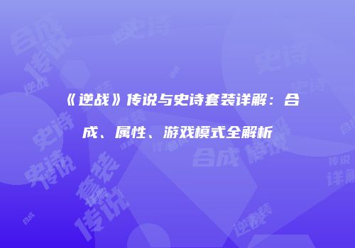 《逆战》传说与史诗套装详解：合成、属性、游戏模式全解析