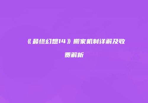 《最终幻想14》搬家机制详解及收费解析