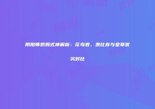 阴阳师奶妈式神解析：花鸟卷、惠比寿与莹草优劣对比