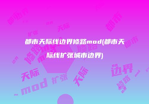 都市天际线边界修路mod(都市天际线扩张城市边界)