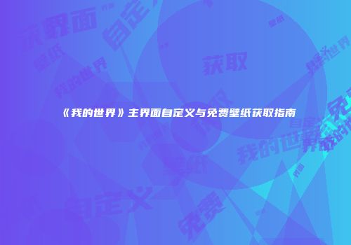 《我的世界》主界面自定义与免费壁纸获取指南