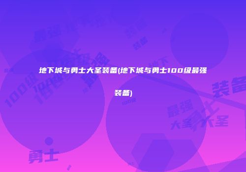 地下城与勇士大圣装备(地下城与勇士100级最强装备)