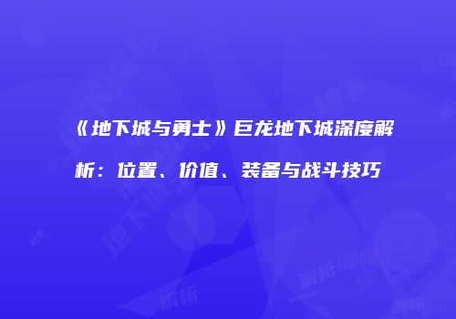 《地下城与勇士》巨龙地下城深度解析：位置、价值、装备与战斗技巧