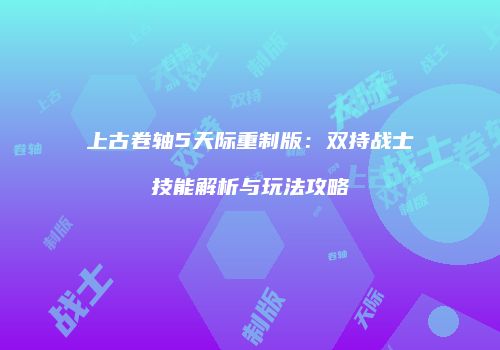 上古卷轴5天际重制版：双持战士技能解析与玩法攻略
