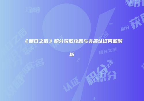 《明日之后》积分获取攻略与实名认证问题解析