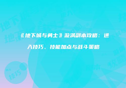 《地下城与勇士》漩涡副本攻略：进入技巧、技能加点与战斗策略