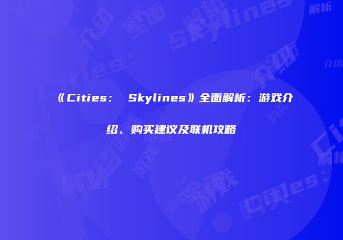 《Cities： Skylines》全面解析：游戏介绍、购买建议及联机攻略