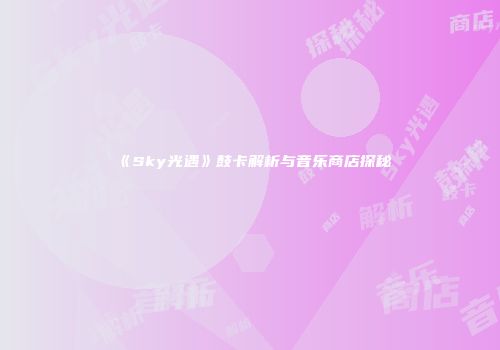 《Sky光遇》鼓卡解析与音乐商店探秘