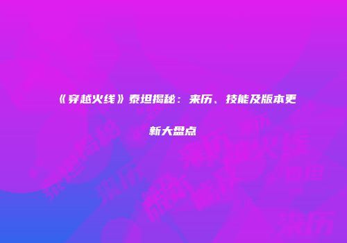 《穿越火线》泰坦揭秘：来历、技能及版本更新大盘点