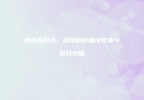波西亚时光：深度解析雕像收集与游戏攻略