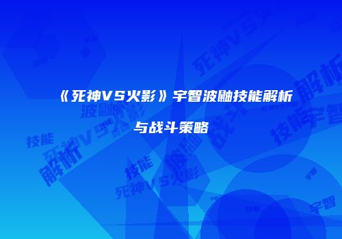 《死神VS火影》宇智波鼬技能解析与战斗策略