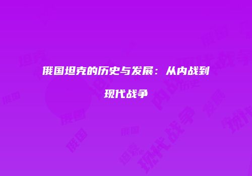 俄国坦克的历史与发展：从内战到现代战争