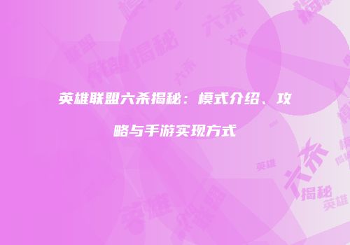 英雄联盟六杀揭秘：模式介绍、攻略与手游实现方式
