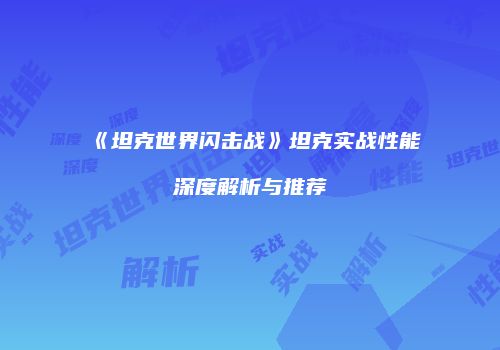 《坦克世界闪击战》坦克实战性能深度解析与推荐