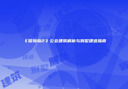 《冒险岛2》公会建筑解析与别墅建造指南