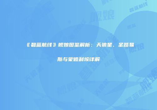 《碧蓝航线》舰娘图鉴解析：天狼星、圣路易斯与蒙彼利埃详解