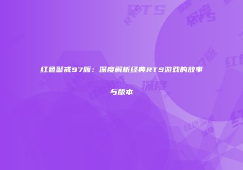 红色警戒97版：深度解析经典RTS游戏的故事与版本