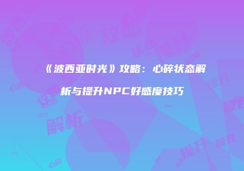 《波西亚时光》攻略：心碎状态解析与提升NPC好感度技巧