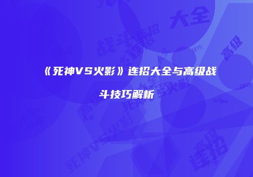 《死神VS火影》连招大全与高级战斗技巧解析