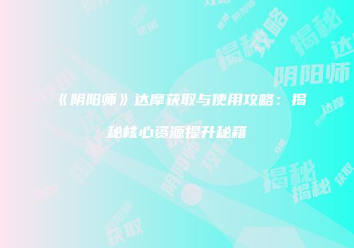 《阴阳师》达摩获取与使用攻略：揭秘核心资源提升秘籍