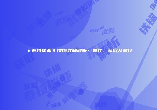 《泰拉瑞亚》铁锚武器解析：属性、获取及对比