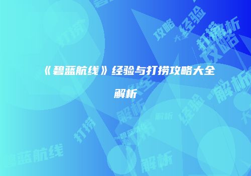 《碧蓝航线》经验与打捞攻略大全解析